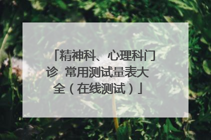 精神科、心理科门诊 常用测试量表大全（在线测试）