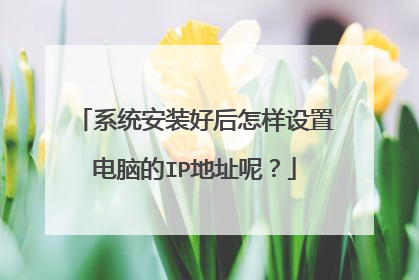 系统安装好后怎样设置电脑的IP地址呢？