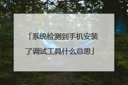 系统检测到手机安装了调试工具什么意思