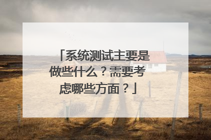 系统测试主要是做些什么？需要考虑哪些方面？