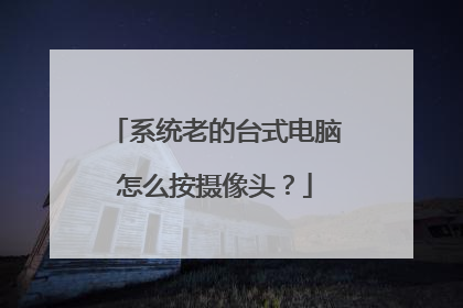 系统老的台式电脑怎么按摄像头?
