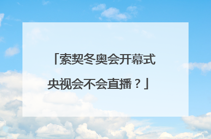 索契冬奥会开幕式央视会不会直播?