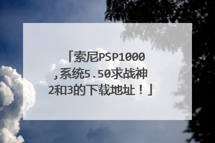 索尼PSP1000,系统5.50求战神2和3的下载地址！