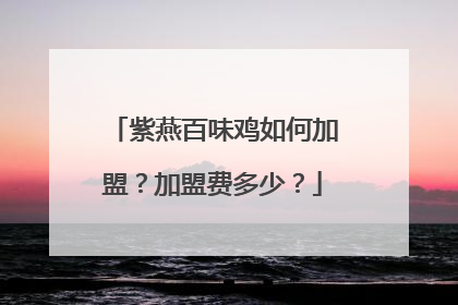 紫燕百味鸡如何加盟？加盟费多少？