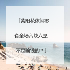 紫阳花休闲零食全场六块六是不是骗钱的？