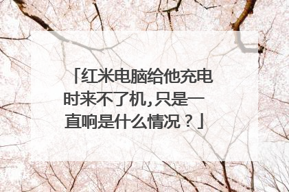 红米电脑给他充电时来不了机,只是一直响是什么情况?