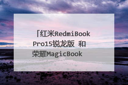 红米RedmiBook Pro15锐龙版 和 荣耀MagicBook 16，如何选择？