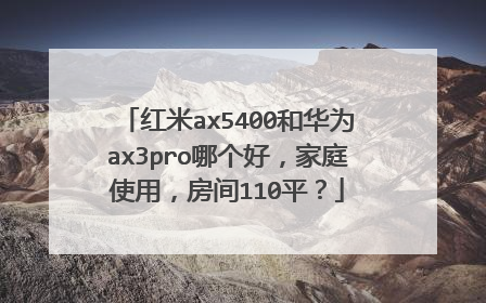 红米ax5400和华为ax3pro哪个好，家庭使用，房间110平？