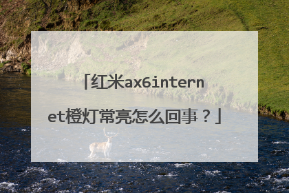 红米ax6internet橙灯常亮怎么回事？