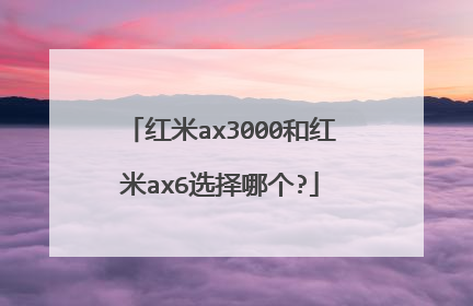 红米ax3000和红米ax6选择哪个?