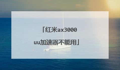 红米ax3000uu加速器不能用