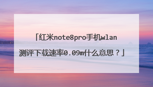 红米note8pro手机wlan测评下载速率0.09m什么意思？