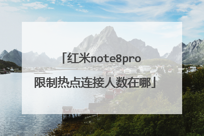 红米note8pro限制热点连接人数在哪