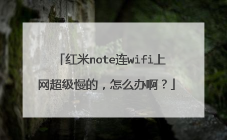 红米note连wifi上网超级慢的，怎么办啊？