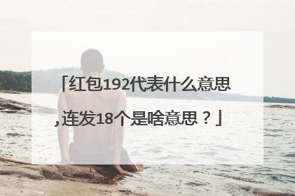红包192代表什么意思,连发18个是啥意思?