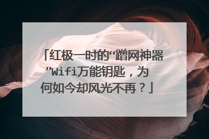 红极一时的“蹭网神器”Wifi万能钥匙，为何如今却风光不再？