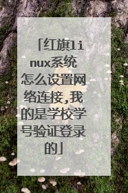 红旗linux系统怎么设置网络连接,我的是学校学号验证登录的