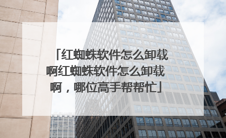 红蜘蛛软件怎么卸载啊红蜘蛛软件怎么卸载啊，哪位高手帮帮忙