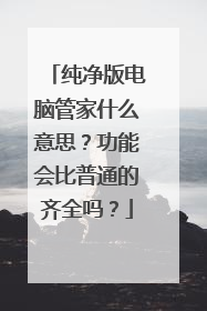 纯净版电脑管家什么意思?功能会比普通的齐全吗?