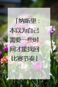 纳斯里：本以为自己需要一些时间才能找回比赛节奏