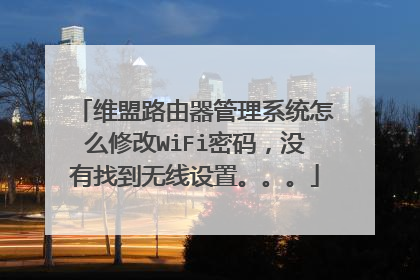 维盟路由器管理系统怎么修改WiFi密码,没有找到无线设置。。。