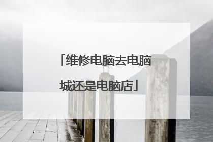 维修电脑去电脑城还是电脑店