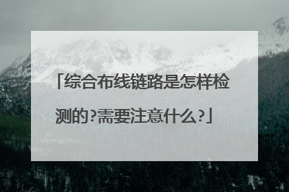 综合布线链路是怎样检测的?需要注意什么?