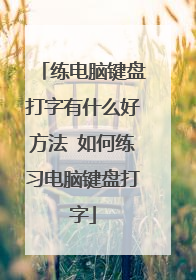练电脑键盘打字有什么好方法 如何练习电脑键盘打字