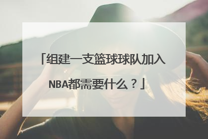 组建一支篮球球队加入NBA都需要什么？