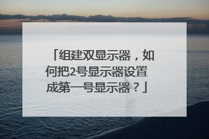 组建双显示器,如何把2号显示器设置成第一号显示器?