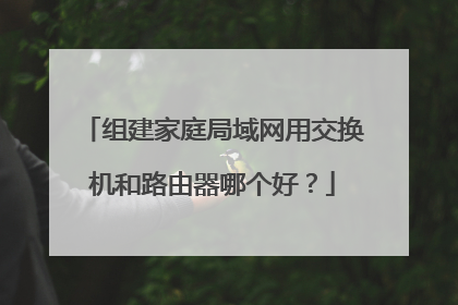 组建家庭局域网用交换机和路由器哪个好？