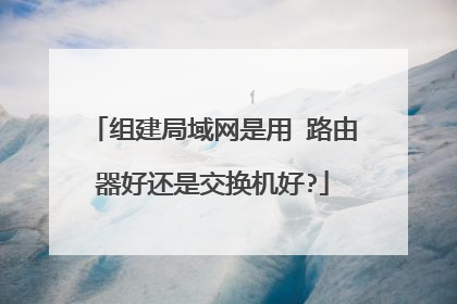 组建局域网是用 路由器好还是交换机好?