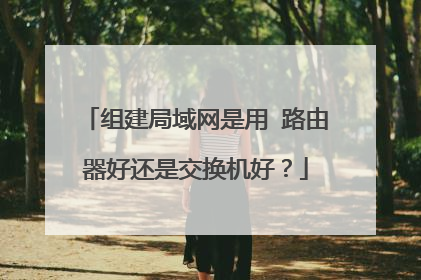 组建局域网是用 路由器好还是交换机好?