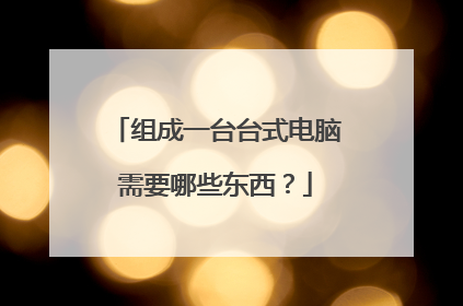 组成一台台式电脑需要哪些东西？