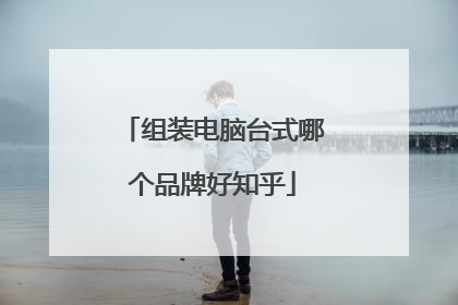 组装电脑台式哪个品牌好知乎