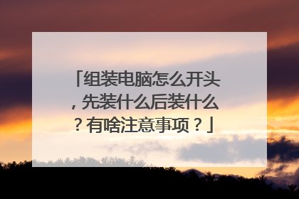 组装电脑怎么开头,先装什么后装什么?有啥注意事项?