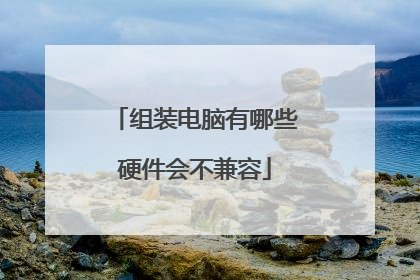 组装电脑有哪些硬件会不兼容