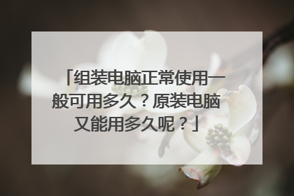 组装电脑正常使用一般可用多久?原装电脑又能用多久呢?