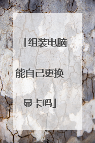 组装电脑能自己更换显卡吗