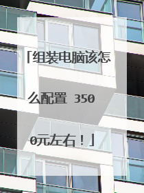 组装电脑该怎么配置 3500元左右！