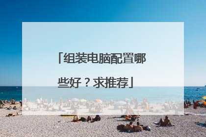 组装电脑配置哪些好？求推荐