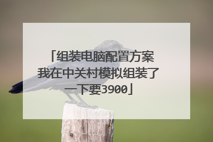 组装电脑配置方案 我在中关村模拟组装了一下要3900