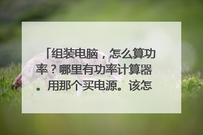组装电脑，怎么算功率？哪里有功率计算器。用那个买电源。该怎么买，可靠么。