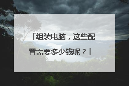 组装电脑,这些配置需要多少钱呢?