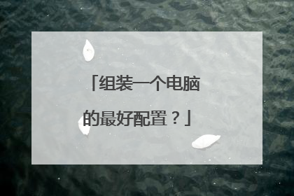 组装一个电脑的最好配置?