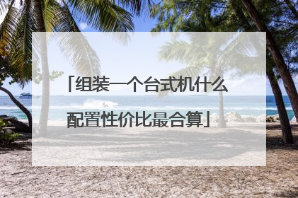 组装一个台式机什么配置性价比最合算