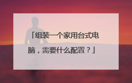 组装一个家用台式电脑，需要什么配置？
