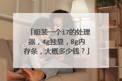组装一个i7的处理器,4g独显,8g内存条,大概多少钱?