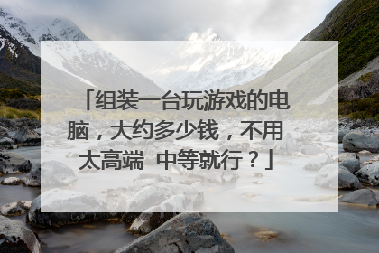 组装一台玩游戏的电脑,大约多少钱,不用太高端 中等就行?