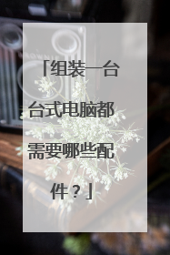 组装一台台式电脑都需要哪些配件？